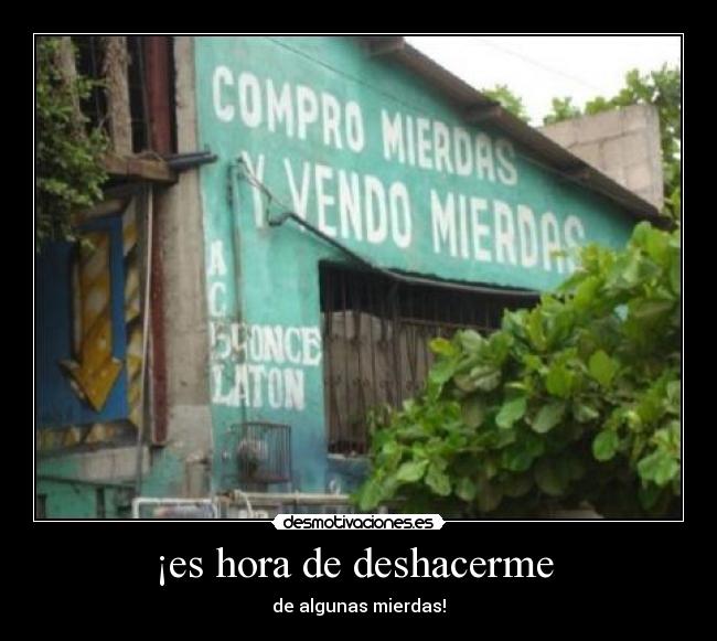 ¡es hora de deshacerme  - de algunas mierdas!