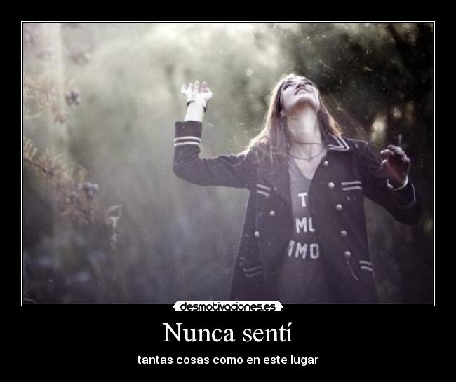 Nunca sentí - tantas cosas como en este lugar