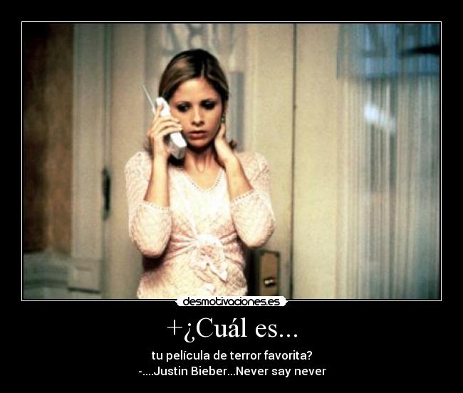 +¿Cuál es... - tu película de terror favorita?
-....Justin Bieber...Never say never