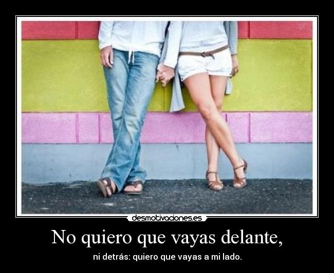 No quiero que vayas delante, - 