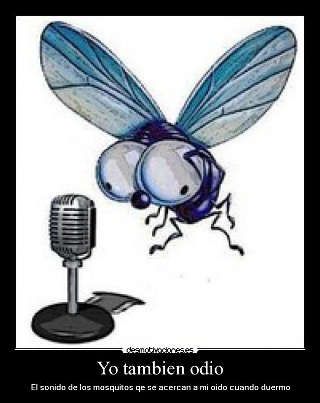 Yo tambien odio - El sonido de los mosquitos qe se acercan a mi oido cuando duermo