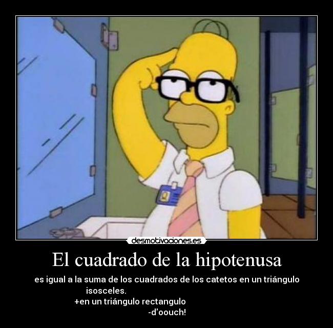 El cuadrado de la hipotenusa - es igual a la suma de los cuadrados de los catetos en un triángulo
isosceles.
+en un triángulo rectangulo
-doouch!