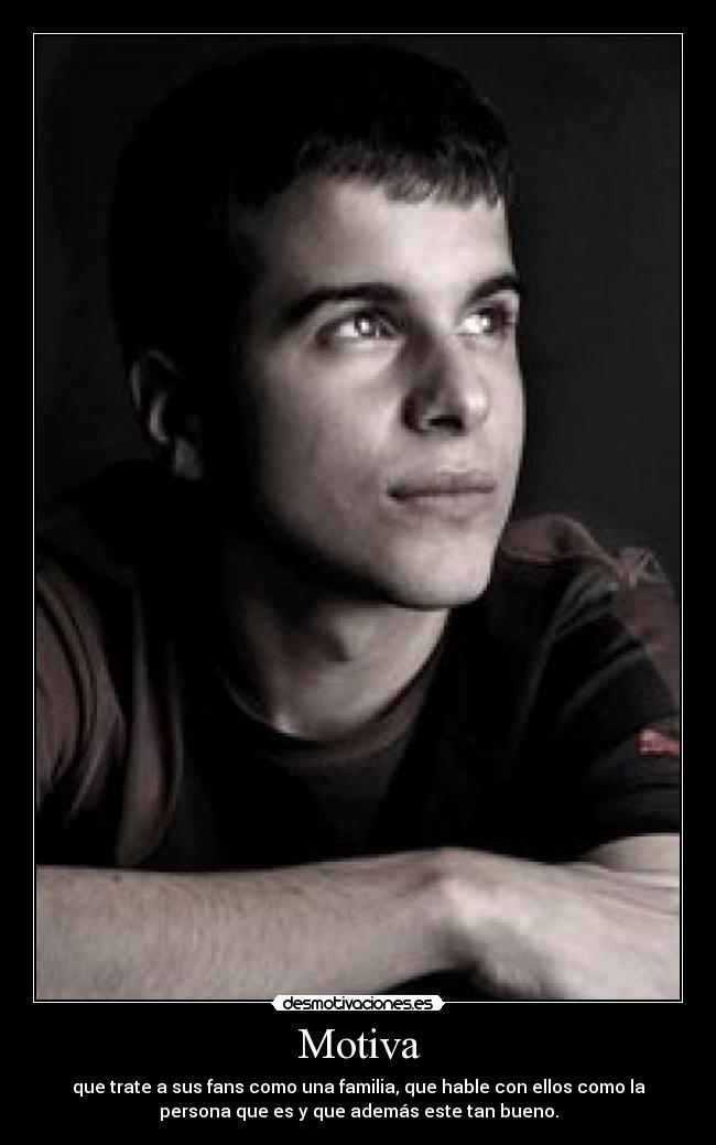 Motiva - que trate a sus fans como una familia, que hable con ellos como la
persona que es y que además este tan bueno.