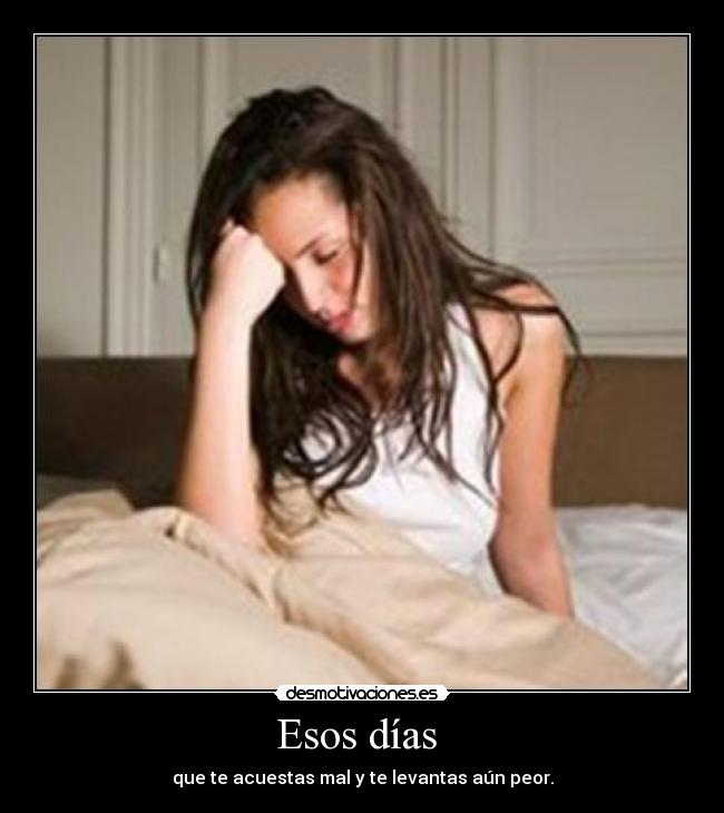 Esos días - que te acuestas mal y te levantas aún peor.