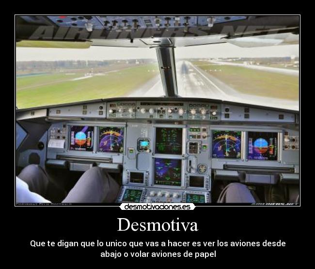 Desmotiva - Que te digan que lo unico que vas a hacer es ver los aviones desde
abajo o volar aviones de papel