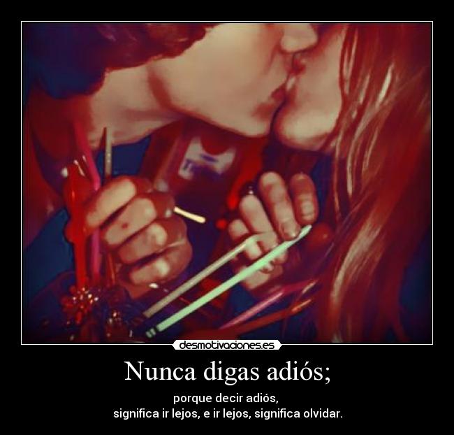 Nunca digas adiós; - porque decir adiós,
significa ir lejos, e ir lejos, significa olvidar.