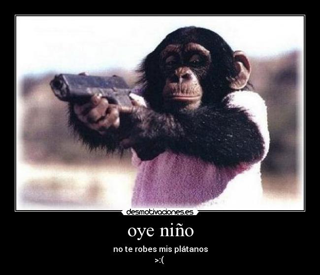 oye niño - no te robes mis plátanos
>:(