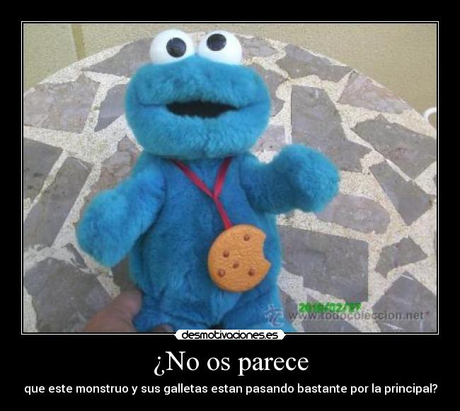 ¿No os parece - que este monstruo y sus galletas estan pasando bastante por la principal?