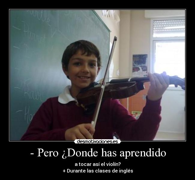 carteles pero donde has aprendido tocar asi violin durante las clases ingles desmotivaciones