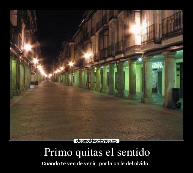 Primo quitas el sentido - Cuando te veo de venir.. por la calle del olvido...