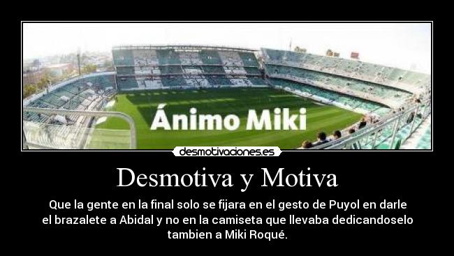 Desmotiva y Motiva - Que la gente en la final solo se fijara en el gesto de Puyol en darle
el brazalete a Abidal y no en la camiseta que llevaba dedicandoselo
tambien a Miki Roqué.