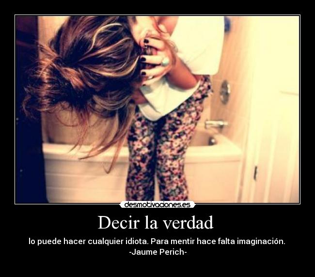 Decir la verdad  - lo puede hacer cualquier idiota. Para mentir hace falta imaginación. 
-Jaume Perich-
