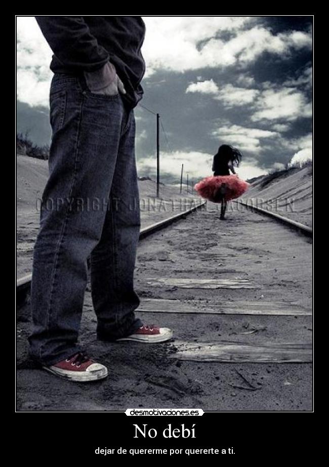 No debí - dejar de quererme por quererte a ti.