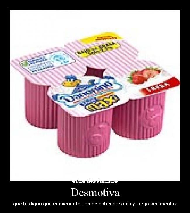 Desmotiva - que te digan que comiendote uno de estos crezcas y luego sea mentira
