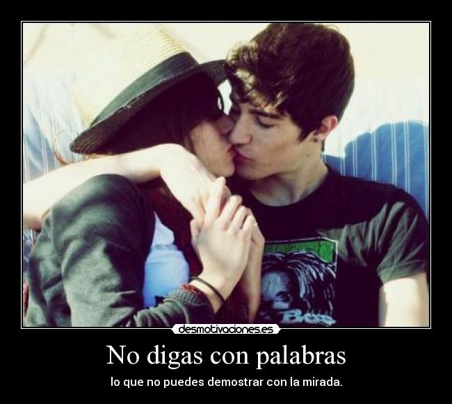 No digas con palabras - lo que no puedes demostrar con la mirada.