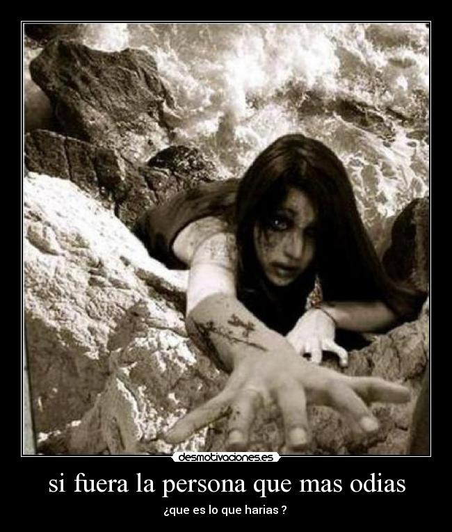 si fuera la persona que mas odias -