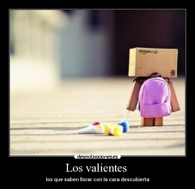 Los valientes  - los que saben llorar con la cara descubierta