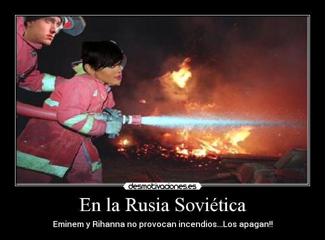 En la Rusia Soviética - Eminem y Rihanna no provocan incendios...Los apagan!!