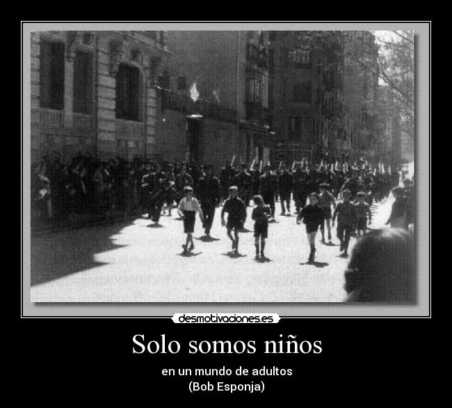 Solo somos niños - en un mundo de adultos
(Bob Esponja)