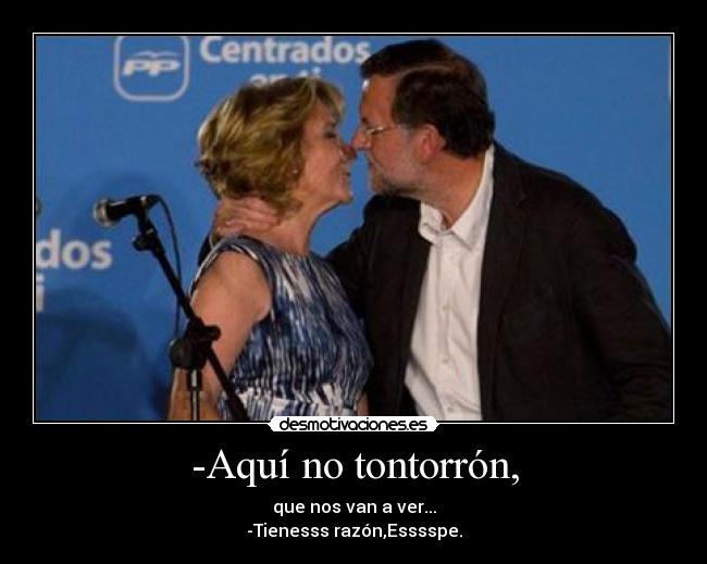 -Aquí no tontorrón, - que nos van a ver...
-Tienesss razón,Esssspe.