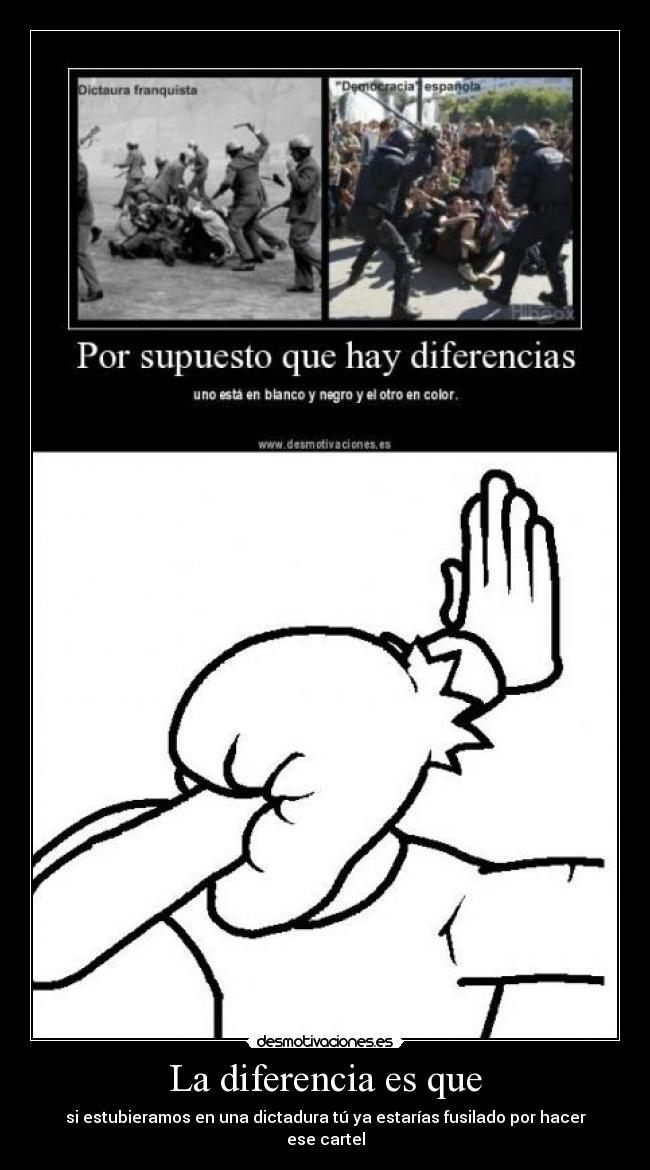 La diferencia es que - si estubieramos en una dictadura tú ya estarías fusilado por hacer ese cartel