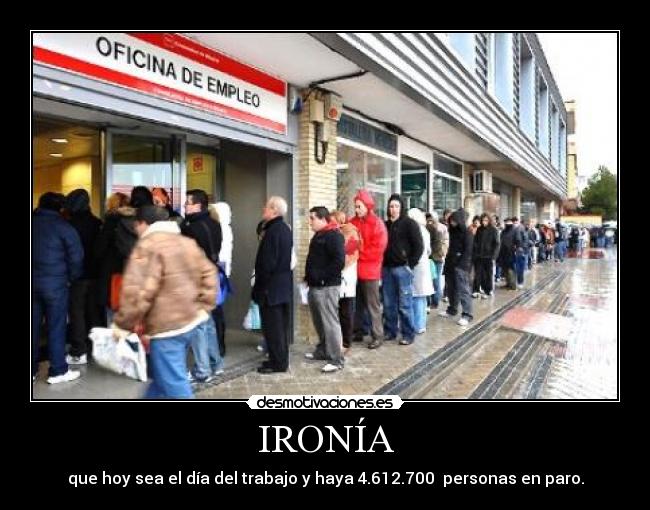 IRONÍA - que hoy sea el día del trabajo y haya 4.612.700  personas en paro.