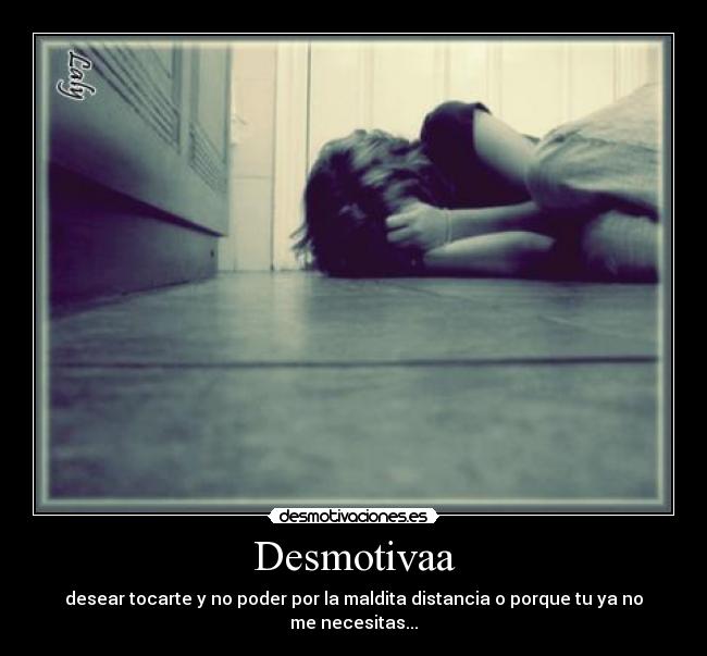Desmotivaa - desear tocarte y no poder por la maldita distancia o porque tu ya no me necesitas...