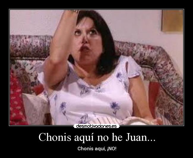 Chonis aquí no he Juan... -