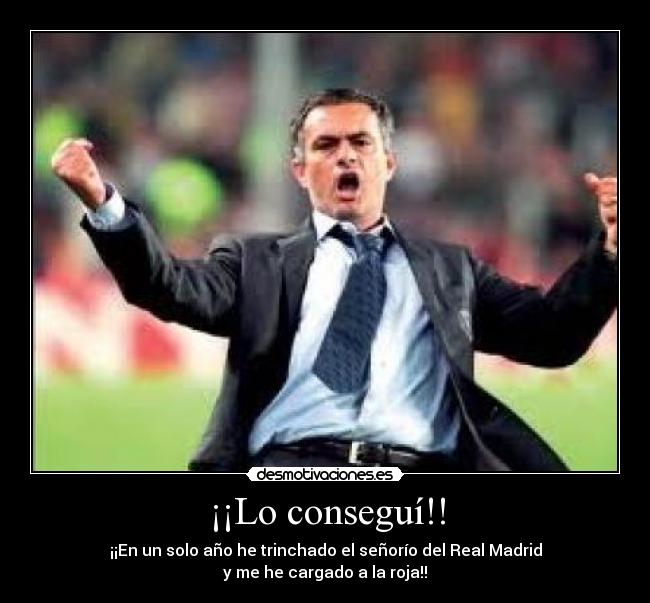 ¡¡Lo conseguí!! - ¡¡En un solo año he trinchado el señorío del Real Madrid
y me he cargado a la roja!!
