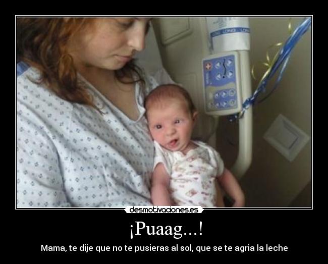 ¡Puaag...! - Mama, te dije que no te pusieras al sol, que se te agria la leche