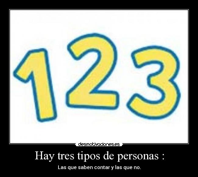 Hay tres tipos de personas : - Las que saben contar y las que no.