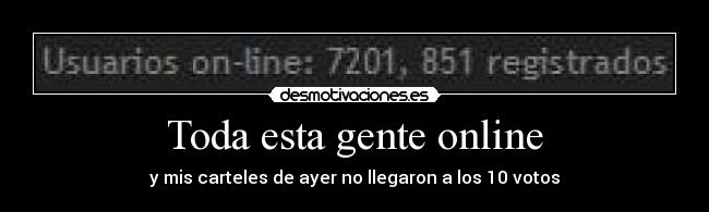 Toda esta gente online - y mis carteles de ayer no llegaron a los 10 votos
