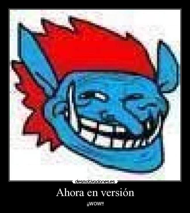 Ahora en versión - ¡¡WOW!!