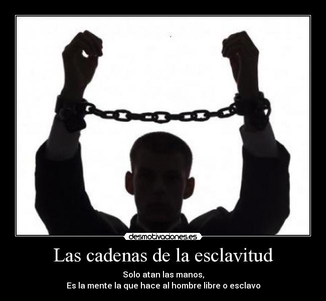 carteles las cadenas esclavitud solo atan las manos mente que hace hombre libre esclavo desmotivaciones