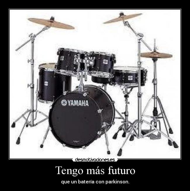 Tengo más futuro - que un batería con parkinson.