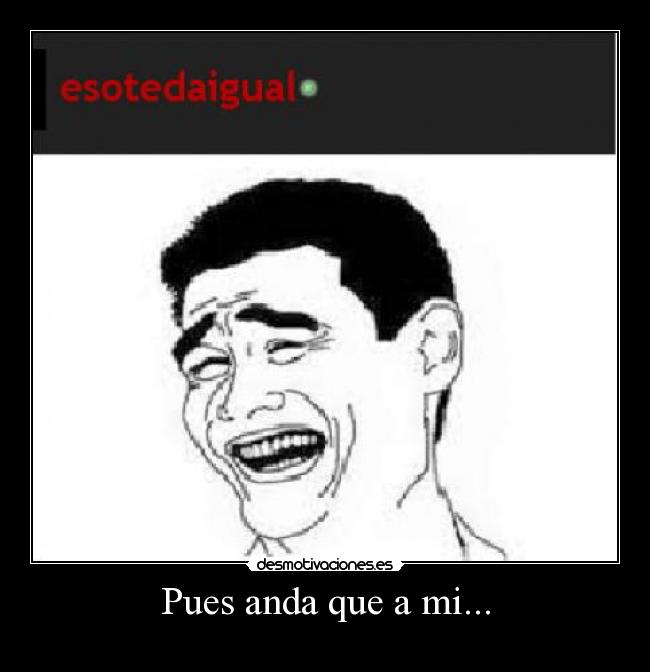 Pues anda que a mi... -