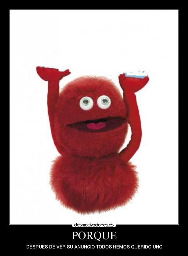 PORQUE - DESPUES DE VER SU ANUNCIO TODOS HEMOS QUERIDO UNO