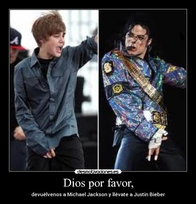 Dios por favor, - devuélvenos a Michael Jackson y llévate a Justin Bieber