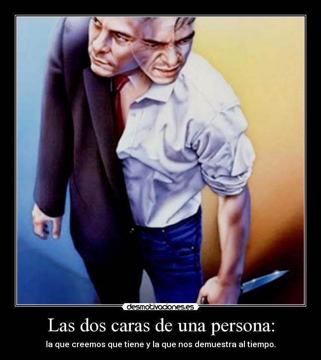 Las dos caras de una persona: - la que creemos que tiene y la que nos demuestra al tiempo.