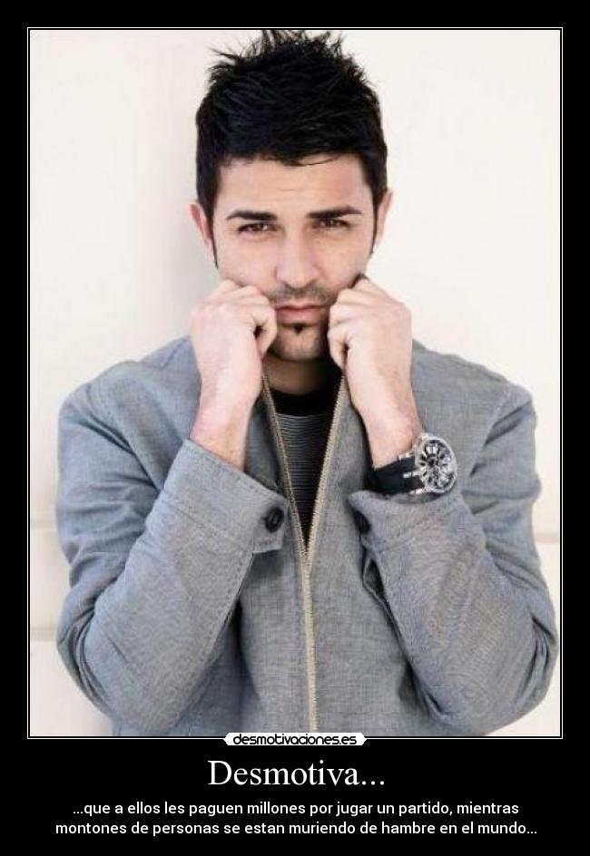 Desmotiva... - ...que a ellos les paguen millones por jugar un partido, mientras
montones de personas se estan muriendo de hambre en el mundo...