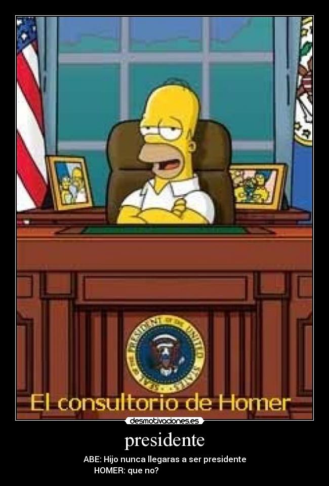 presidente - ABE: Hijo nunca llegaras a ser presidente
HOMER: que no?
