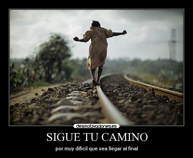SIGUE TU CAMINO - por muy dificil que sea llegar al final