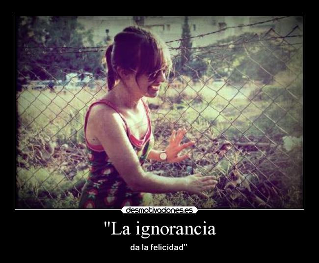 La ignorancia - da la felicidad
