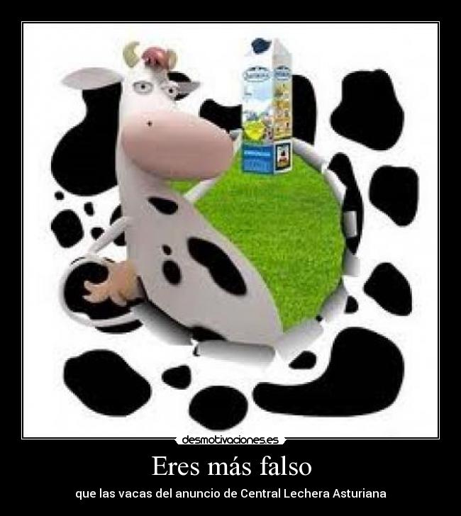 Eres más falso - que las vacas del anuncio de Central Lechera Asturiana