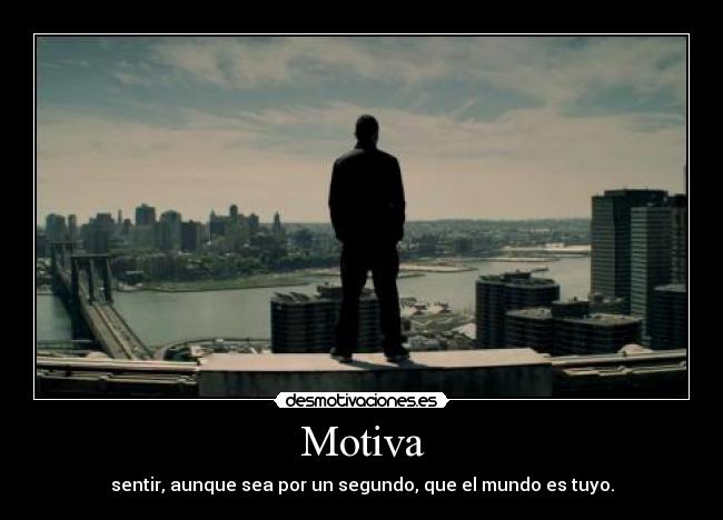 Motiva - sentir, aunque sea por un segundo, que el mundo es tuyo.