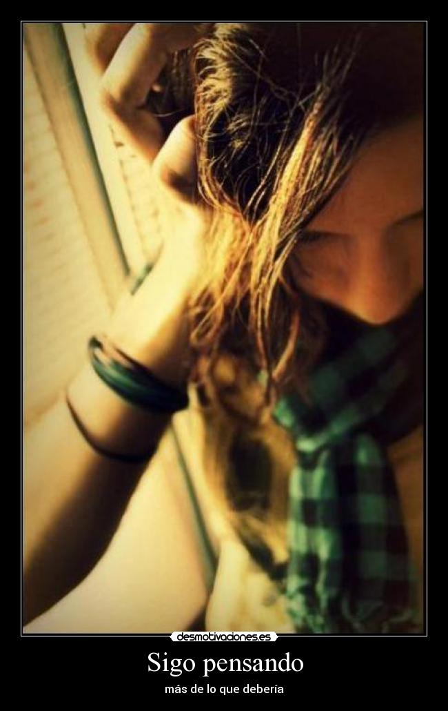 Sigo pensando - más de lo que debería