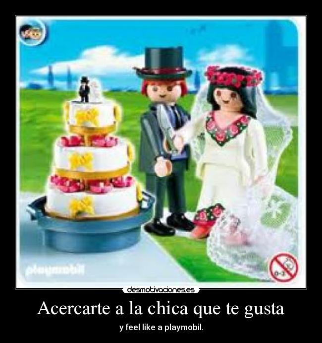 Acercarte a la chica que te gusta - y feel like a playmobil.