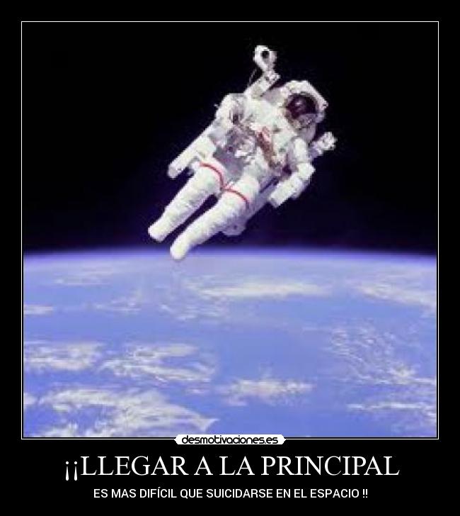 ¡¡LLEGAR A LA PRINCIPAL - ES MAS DIFÍCIL QUE SUICIDARSE EN EL ESPACIO !!