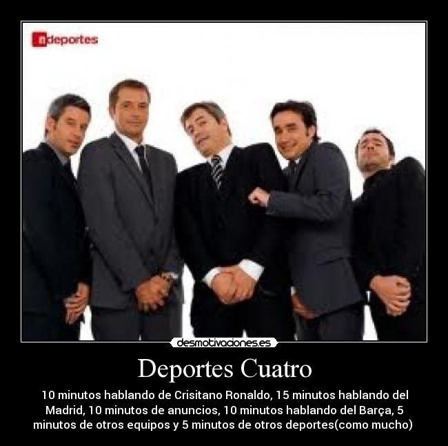 Deportes Cuatro - 10 minutos hablando de Crisitano Ronaldo, 15 minutos hablando del
Madrid, 10 minutos de anuncios, 10 minutos hablando del Barça, 5
minutos de otros equipos y 5 minutos de otros deportes(como mucho)