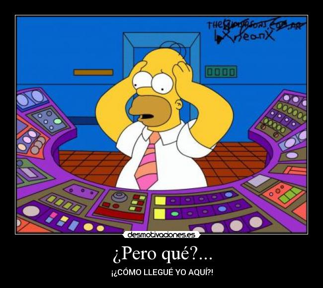 ¿Pero qué?... - ¡¿CÓMO LLEGUÉ YO AQUÍ?!